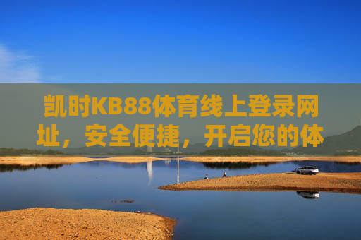 凯时KB88体育线上登录网址,安全便捷,开启您的体育赛事新体验,凯时KB88体育线上登录,安全便捷,开启赛事新体验 凯时KB88体育线上登录网址,安全便捷,开启您的体育赛事新体验,凯时KB88体育线上登录,安全便捷,开启赛事新体验