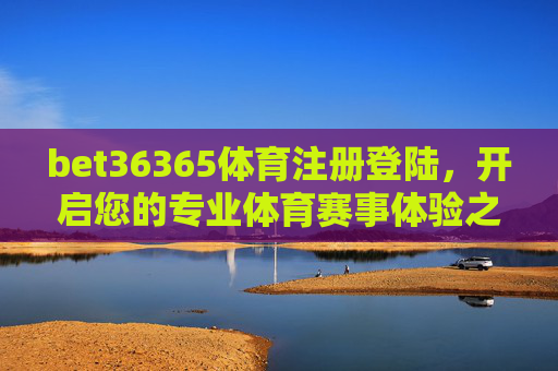 bet36365体育注册登陆,开启您的专业体育赛事体验之旅,bet36365体育注册登陆,开启专业体育赛事体验之旅 bet36365体育注册登陆,开启您的专业体育赛事体验之旅,bet36365体育注册登陆,开启专业体育赛事体验之旅