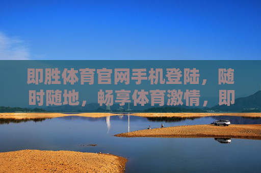 即胜体育官网手机登陆,随时随地,畅享体育激情,即胜体育手机登录,随时随地畅享体育激情 即胜体育官网手机登陆,随时随地,畅享体育激情,即胜体育手机登录,随时随地畅享体育激情
