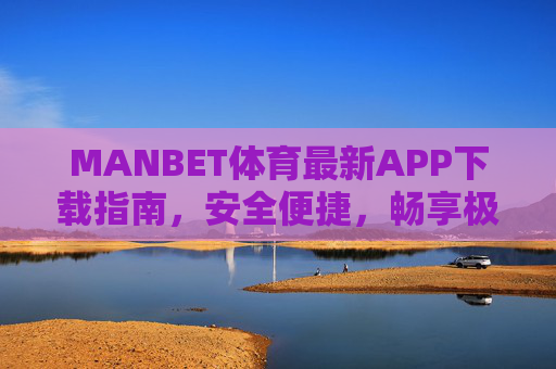 MANBET体育最新APP下载指南,安全便捷,畅享极致体育赛事体验 MANBET体育最新APP下载指南,安全便捷,畅享极致体育赛事体验