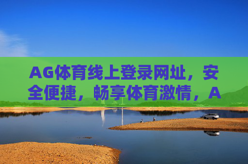 AG体育线上登录网址,安全便捷,畅享体育激情,AG体育线上登录,安全便捷,畅享体育激情 AG体育线上登录网址,安全便捷,畅享体育激情,AG体育线上登录,安全便捷,畅享体育激情