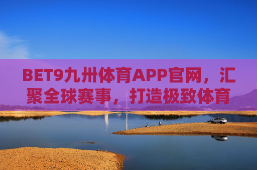 BET9九卅体育APP官网,汇聚全球赛事,打造极致体育互动新体验 BET9九卅体育APP官网,汇聚全球赛事,打造极致体育互动新体验