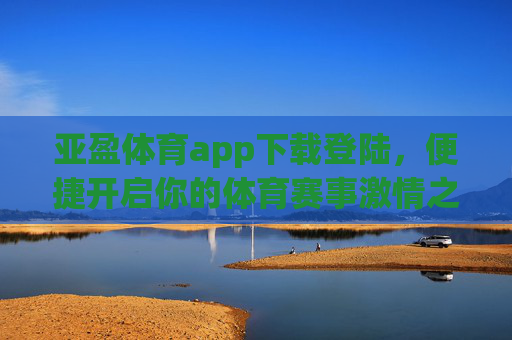 亚盈体育app下载登陆,便捷开启你的体育赛事激情之旅,亚盈体育app下载登陆,便捷开启你的体育赛事激情之旅 亚盈体育app下载登陆,便捷开启你的体育赛事激情之旅,亚盈体育app下载登陆,便捷开启你的体育赛事激情之旅