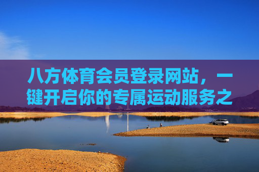 八方体育会员登录网站,一键开启你的专属运动服务之旅,八方体育会员登录,一键开启专属运动服务之旅 八方体育会员登录网站,一键开启你的专属运动服务之旅,八方体育会员登录,一键开启专属运动服务之旅