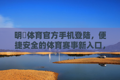 明昇体育官方手机登陆,便捷安全的体育赛事新入口,明昇体育官方手机登陆,便捷安全的体育赛事新入口 明昇体育官方手机登陆,便捷安全的体育赛事新入口,明昇体育官方手机登陆,便捷安全的体育赛事新入口