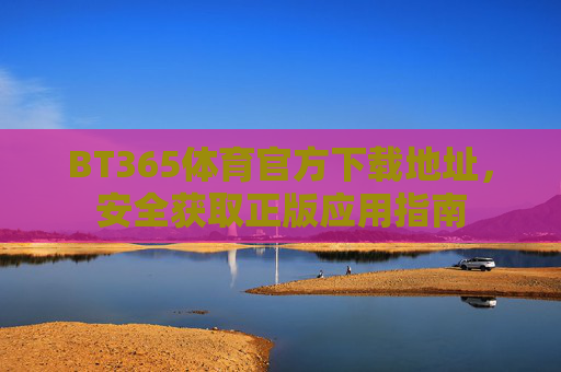 BT365体育官方下载地址,安全获取正版应用指南 BT365体育官方下载地址,安全获取正版应用指南