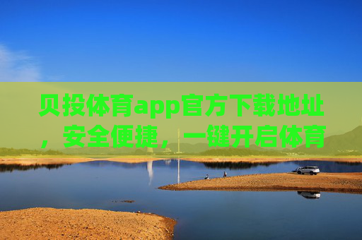 贝投体育app官方下载地址,安全便捷,一键开启体育赛事新体验,贝投体育app官方下载地址,安全便捷,一键开启体育赛事新体验 贝投体育app官方下载地址,安全便捷,一键开启体育赛事新体验,贝投体育app官方下载地址,安全便捷,一键开启体育赛事新体验