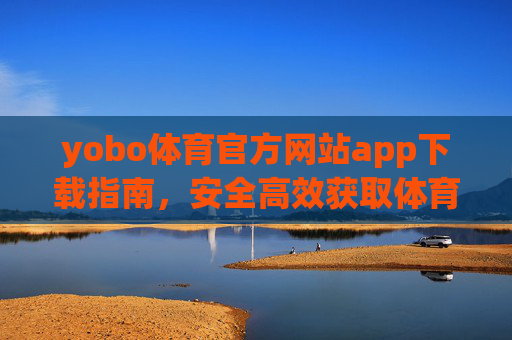 yobo体育官方网站app下载指南,安全高效获取体育赛事新体验,yobo体育官方app下载指南,安全高效获取体育赛事新体验 yobo体育官方网站app下载指南,安全高效获取体育赛事新体验,yobo体育官方app下载指南,安全高效获取体育赛事新体验