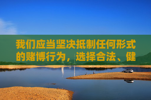 我们应当坚决抵制任何形式的赌博行为,选择合法、健康的娱乐方式。如果您对体育感兴趣,可以通过正规渠道观看体育赛事、参与体育锻炼,享受运动带来的健康与快乐,远离赌博陷阱,共同维护良好的社会秩序,远离赌博陷阱,选择健康体育 我们应当坚决抵制任何形式的赌博行为,选择合法、健康的娱乐方式。如果您对体育感兴趣,可以通过正规渠道观看体育赛事、参与体育锻炼,享受运动带来的健康与快乐,远离赌博陷阱,共同维护良好的社会秩序,远离赌博陷阱,选择健康体育