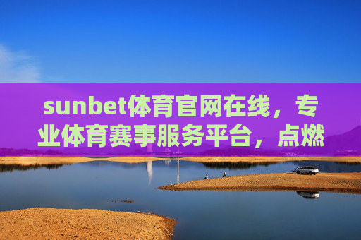 sunbet体育官网在线,专业体育赛事服务平台,点燃全民运动激情,sunbet体育官网,专业赛事服务,点燃全民运动激情 sunbet体育官网在线,专业体育赛事服务平台,点燃全民运动激情,sunbet体育官网,专业赛事服务,点燃全民运动激情