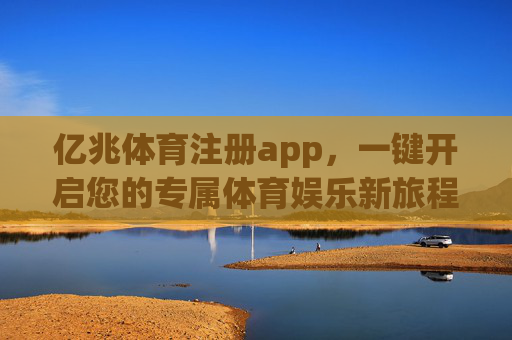 亿兆体育注册app，一键开启您的专属体育娱乐新旅程，亿兆体育APP，一键开启专属体育娱乐新旅程