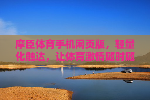 摩臣体育手机网页版,轻量化触达,让体育激情随时随地掌握,摩臣体育手机网页版,轻量化触达,随时随地掌握体育激情 摩臣体育手机网页版,轻量化触达,让体育激情随时随地掌握,摩臣体育手机网页版,轻量化触达,随时随地掌握体育激情