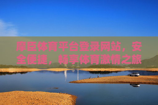 摩臣体育平台登录网站,安全便捷,畅享体育激情之旅 摩臣体育平台登录网站,安全便捷,畅享体育激情之旅