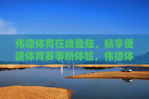 伟德体育在线登陆,畅享便捷体育赛事新体验,伟德体育在线登陆,畅享便捷体育赛事新体验 伟德体育在线登陆,畅享便捷体育赛事新体验,伟德体育在线登陆,畅享便捷体育赛事新体验