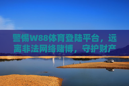 警惕W88体育登陆平台,远离非法网络赌博,守护财产安全,警惕W88体育登陆平台,远离非法网络赌博守护财产安全 警惕W88体育登陆平台,远离非法网络赌博,守护财产安全,警惕W88体育登陆平台,远离非法网络赌博守护财产安全