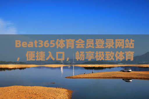 Beat365体育会员登录网站,便捷入口,畅享极致体育体验,Beat365体育会员登录,便捷入口,畅享极致体育体验 Beat365体育会员登录网站,便捷入口,畅享极致体育体验,Beat365体育会员登录,便捷入口,畅享极致体育体验