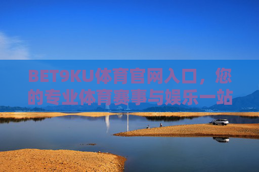 BET9KU体育官网入口,您的专业体育赛事与娱乐一站式平台,BET9KU体育官网入口,专业赛事与娱乐一站式平台 BET9KU体育官网入口,您的专业体育赛事与娱乐一站式平台,BET9KU体育官网入口,专业赛事与娱乐一站式平台
