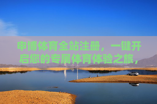 申博体育全站注册，一键开启您的专属体育体验之旅，申博体育全站注册，一键开启专属体育体验之旅