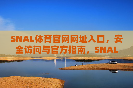 SNAL体育官网网址入口,安全访问与官方指南,SNAL体育官网入口,安全访问与官方指南 SNAL体育官网网址入口,安全访问与官方指南,SNAL体育官网入口,安全访问与官方指南