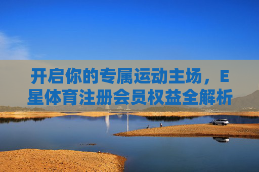 开启你的专属运动主场,E星体育注册会员权益全解析,E星体育会员权益,开启专属运动主场 开启你的专属运动主场,E星体育注册会员权益全解析,E星体育会员权益,开启专属运动主场