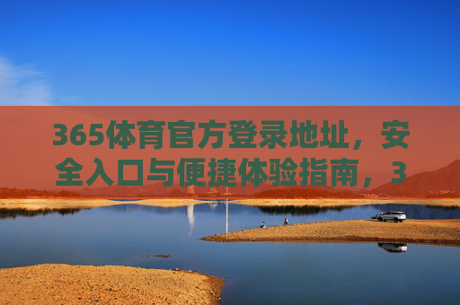 365体育官方登录地址，安全入口与便捷体验指南，365体育官方安全登录入口及便捷体验指南