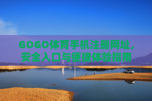 GOGO体育手机注册网址,安全入口与便捷体验指南 GOGO体育手机注册网址,安全入口与便捷体验指南
