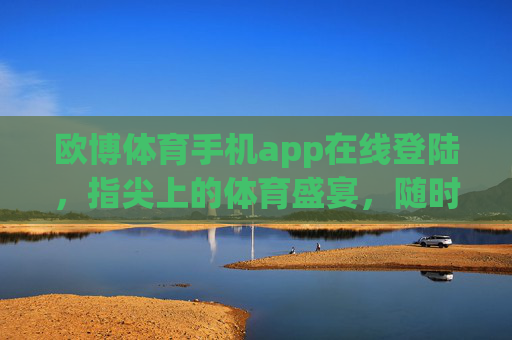 欧博体育手机app在线登陆,指尖上的体育盛宴,随时随地燃情赛场,指尖体育盛宴,随时随地燃情赛场 欧博体育手机app在线登陆,指尖上的体育盛宴,随时随地燃情赛场,指尖体育盛宴,随时随地燃情赛场