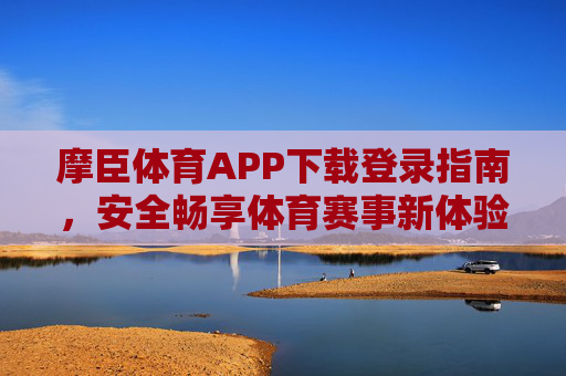 摩臣体育APP下载登录指南,安全畅享体育赛事新体验,摩臣体育APP下载登录指南,安全畅享体育赛事新体验 摩臣体育APP下载登录指南,安全畅享体育赛事新体验,摩臣体育APP下载登录指南,安全畅享体育赛事新体验