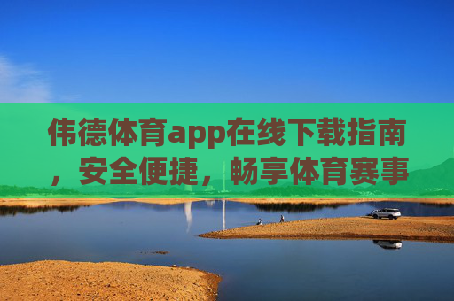 伟德体育app在线下载指南,安全便捷,畅享体育赛事新体验,伟德体育app安全便捷下载指南,畅享体育赛事新体验 伟德体育app在线下载指南,安全便捷,畅享体育赛事新体验,伟德体育app安全便捷下载指南,畅享体育赛事新体验
