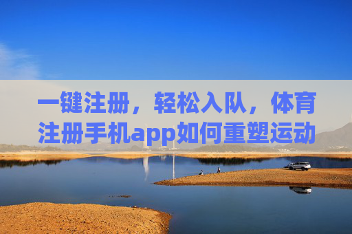 一键注册,轻松入队,体育注册手机app如何重塑运动参与体验,体育注册手机app,一键入队,重塑运动参与新体验 一键注册,轻松入队,体育注册手机app如何重塑运动参与体验,体育注册手机app,一键入队,重塑运动参与新体验