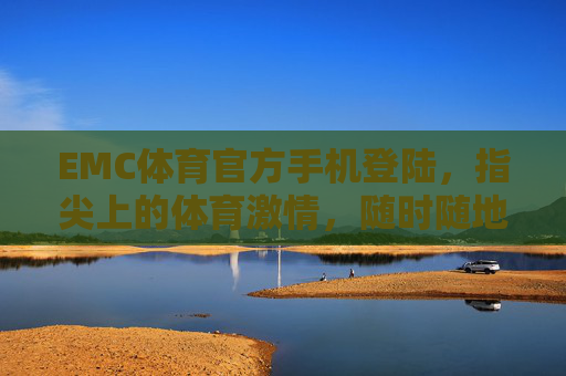 EMC体育官方手机登陆，指尖上的体育激情，随时随地为你开启，指尖上的体育激情，EMC体育官方手机登陆