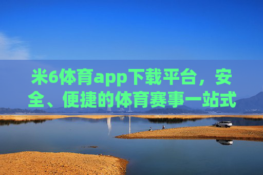 米6体育app下载平台,安全、便捷的体育赛事一站式入口,米6体育app下载,安全便捷的体育赛事一站式入口 米6体育app下载平台,安全、便捷的体育赛事一站式入口,米6体育app下载,安全便捷的体育赛事一站式入口