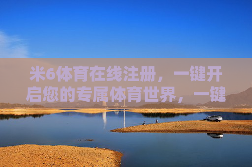 米6体育在线注册,一键开启您的专属体育世界,一键注册米6体育,开启专属体育世界 米6体育在线注册,一键开启您的专属体育世界,一键注册米6体育,开启专属体育世界