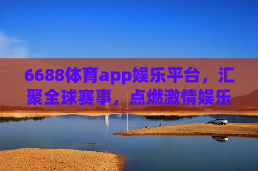 6688体育app娱乐平台,汇聚全球赛事,点燃激情娱乐,6688体育app,汇聚全球赛事,点燃激情娱乐 6688体育app娱乐平台,汇聚全球赛事,点燃激情娱乐,6688体育app,汇聚全球赛事,点燃激情娱乐