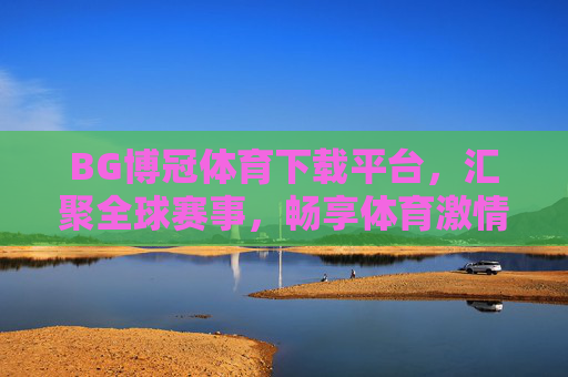 BG博冠体育下载平台,汇聚全球赛事,畅享体育激情 BG博冠体育下载平台,汇聚全球赛事,畅享体育激情