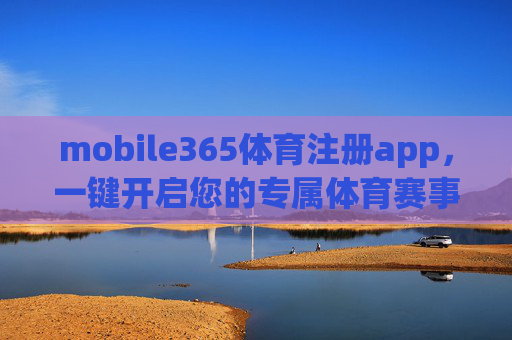 mobile365体育注册app，一键开启您的专属体育赛事全体验，Mobile365体育注册app，一键开启专属体育赛事全体验