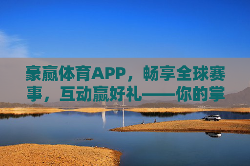 豪赢体育APP,畅享全球赛事,互动赢好礼——你的掌上体育新主场,豪赢体育APP,全球赛事互动赢好礼,掌上新主场 豪赢体育APP,畅享全球赛事,互动赢好礼——你的掌上体育新主场,豪赢体育APP,全球赛事互动赢好礼,掌上新主场