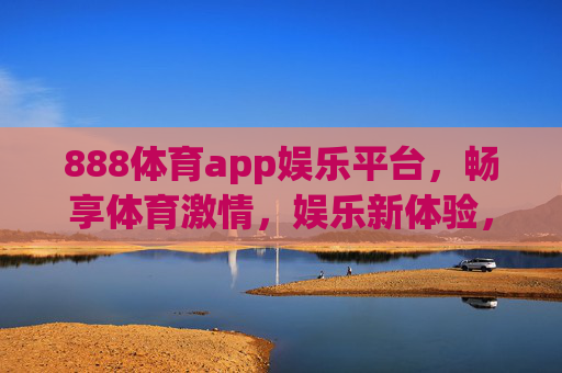 888体育app娱乐平台,畅享体育激情,娱乐新体验,888体育app,畅享体育激情,娱乐新体验 888体育app娱乐平台,畅享体育激情,娱乐新体验,888体育app,畅享体育激情,娱乐新体验