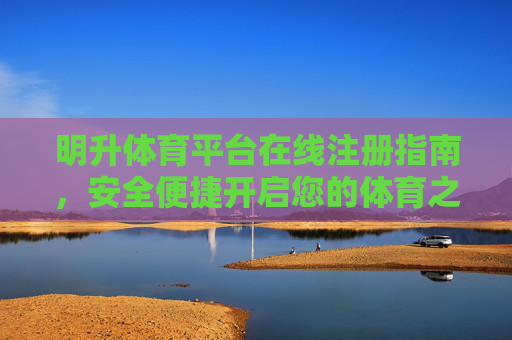 明升体育平台在线注册指南,安全便捷开启您的体育之旅,明升体育平台在线注册指南,安全便捷开启体育之旅 明升体育平台在线注册指南,安全便捷开启您的体育之旅,明升体育平台在线注册指南,安全便捷开启体育之旅