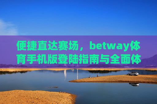 便捷直达赛场,betway体育手机版登陆指南与全面体验,便捷直达赛场,betway体育手机版登陆指南与全面体验 便捷直达赛场,betway体育手机版登陆指南与全面体验,便捷直达赛场,betway体育手机版登陆指南与全面体验