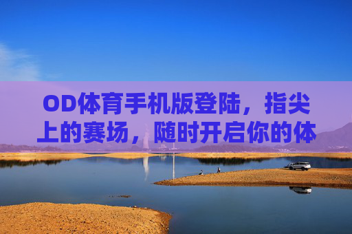 OD体育手机版登陆，指尖上的赛场，随时开启你的体育激情，OD体育手机版，指尖赛场，随时燃情