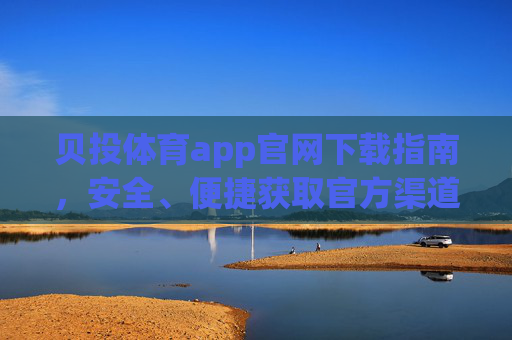 贝投体育app官网下载指南,安全、便捷获取官方渠道 贝投体育app官网下载指南,安全、便捷获取官方渠道