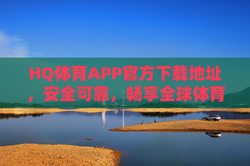HQ体育APP官方下载地址,安全可靠,畅享全球体育赛事盛宴,HQ体育APP官方下载,安全可靠,畅享全球体育赛事盛宴 HQ体育APP官方下载地址,安全可靠,畅享全球体育赛事盛宴,HQ体育APP官方下载,安全可靠,畅享全球体育赛事盛宴