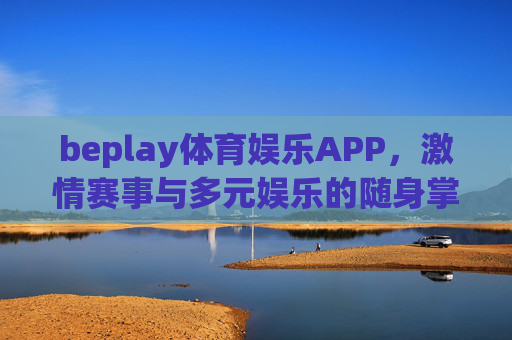 beplay体育娱乐APP,激情赛事与多元娱乐的随身掌上站 beplay体育娱乐APP,激情赛事与多元娱乐的随身掌上站