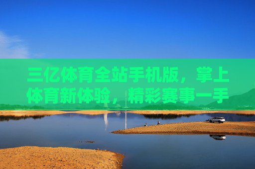 三亿体育全站手机版,掌上体育新体验,精彩赛事一手掌握,三亿体育掌上全站,新体验,赛事一手掌握 三亿体育全站手机版,掌上体育新体验,精彩赛事一手掌握,三亿体育掌上全站,新体验,赛事一手掌握