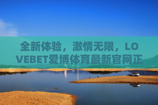 全新体验,激情无限,LOVEBET爱博体育最新官网正式上线,LOVEBET爱博体育最新官网正式上线,全新体验,激情无限 全新体验,激情无限,LOVEBET爱博体育最新官网正式上线,LOVEBET爱博体育最新官网正式上线,全新体验,激情无限