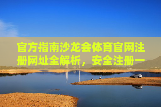 官方指南沙龙会体育官网注册网址全解析,安全注册一步到位,畅享体育激情,官方指南,沙龙会体育官网注册网址全解析,安全注册畅享体育激情 官方指南沙龙会体育官网注册网址全解析,安全注册一步到位,畅享体育激情,官方指南,沙龙会体育官网注册网址全解析,安全注册畅享体育激情