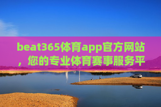 beat365体育app官方网站，您的专业体育赛事服务平台，Beat365体育app官方网站，您的专业体育赛事服务平台