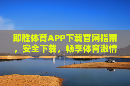 即胜体育APP下载官网指南，安全下载，畅享体育激情，即胜体育APP官网下载指南，安全畅享体育激情