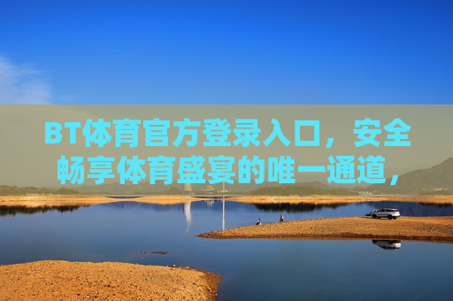 BT体育官方登录入口,安全畅享体育盛宴的唯一通道,BT体育官方登录入口,安全畅享体育盛宴的唯一通道 BT体育官方登录入口,安全畅享体育盛宴的唯一通道,BT体育官方登录入口,安全畅享体育盛宴的唯一通道